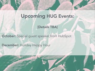Upcoming HUG Events:
[Details TBA]
October: Special guest speaker from HubSpot
December: Holiday Happy Hour
 