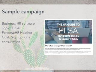 Sample campaign
Business: HR software
Topic: FLSA
Persona:HR Heather
Goal: Sign up for a
consultation
 