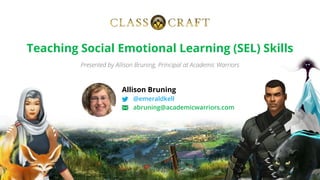 Presented by Allison Bruning, Principal at Academic Warriors
Teaching Social Emotional Learning (SEL) Skills
Allison Bruning
@emeraldkell
abruning@academicwarriors.com
 