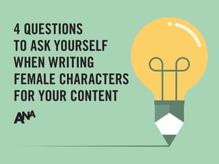 4 QUESTIONS
TO ASK YOURSELF
WHEN WRITING
FEMALE CHARACTERS
FOR YOUR CONTENT
 