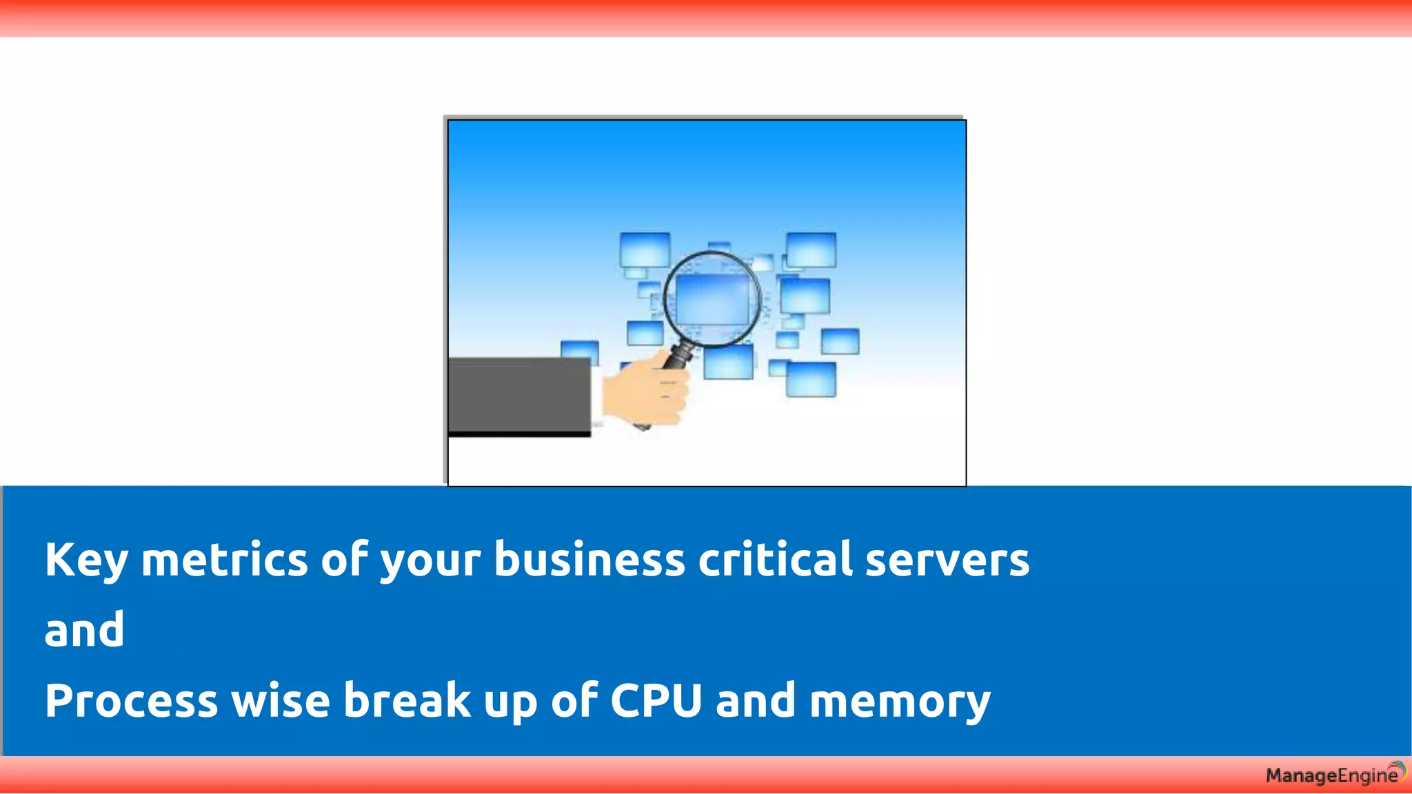 Discovery & mapping
Key metrics of your business critical servers
and
Process wise break up of CPU and memory
 
