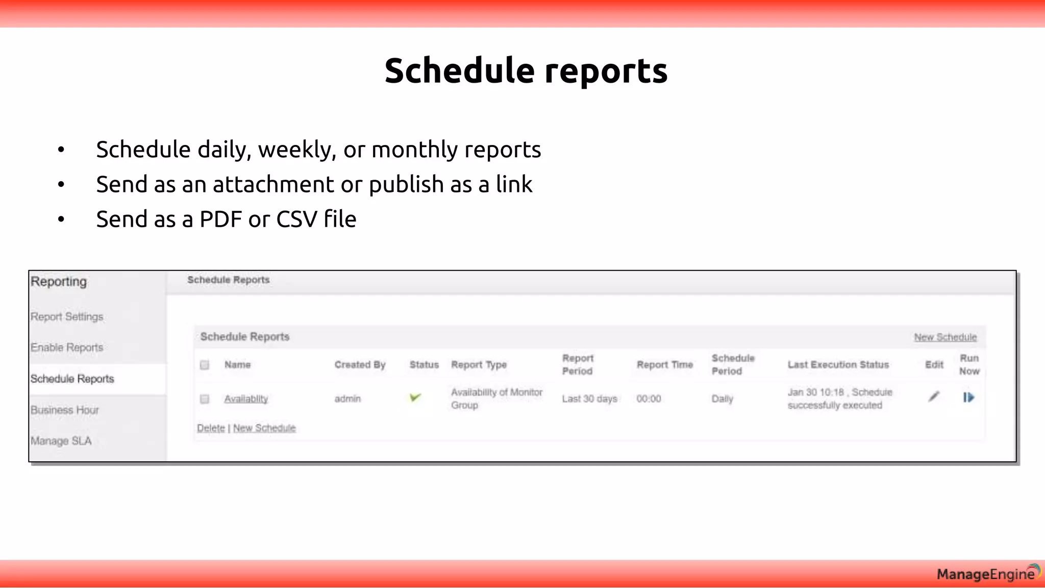 Schedule reports
• Schedule daily, weekly, or monthly reports
• Send as an attachment or publish as a link
• Send as a PDF or CSV file
 