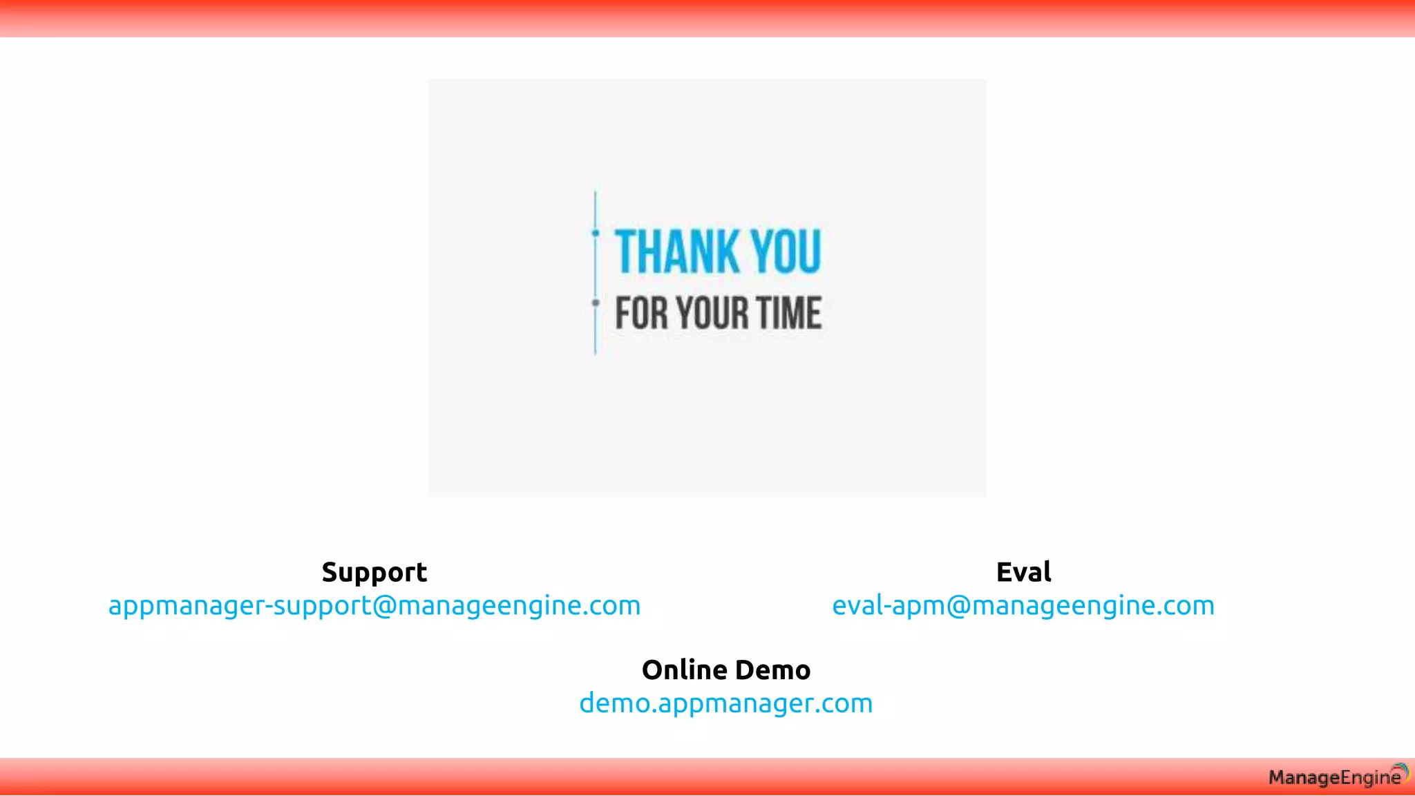 Support
appmanager-support@manageengine.com
Eval
eval-apm@manageengine.com
Online Demo
demo.appmanager.com
 