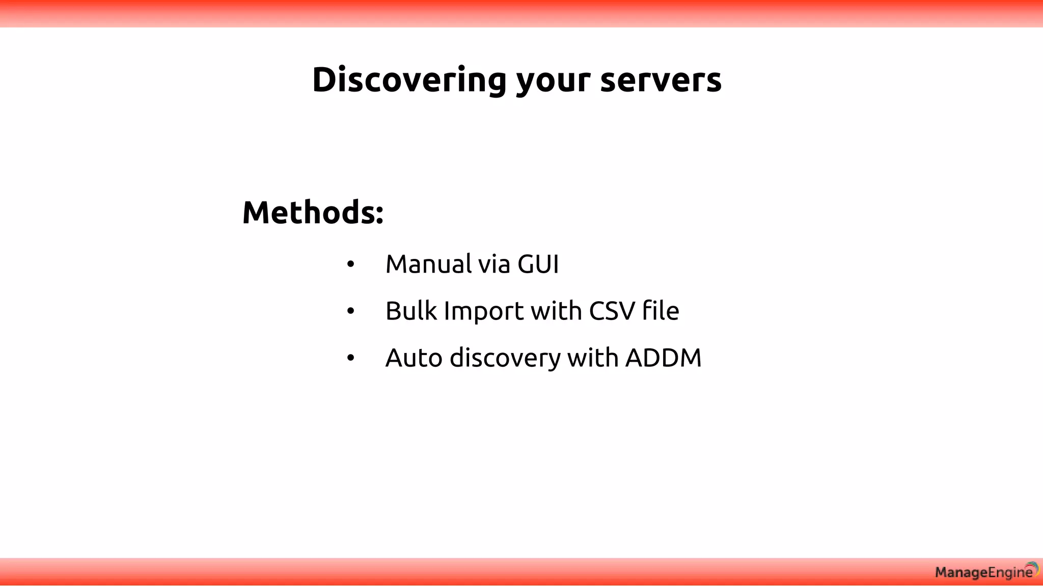 Discovering your servers
Methods:
• Manual via GUI
• Bulk Import with CSV file
• Auto discovery with ADDM
 
