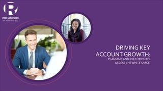 DRIVING KEY
ACCOUNT GROWTH:
PLANNING AND EXECUTIONTO
ACCESSTHEWHITE SPACE
 