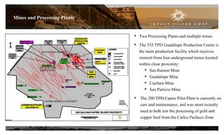 Mines and Processing Plants
• Two Processing Plants and multiple mines
• The 535 TPD Guadalupe Production Center is
the main production facility which receives
mineral from four underground mines located
within close proximity:
• San Ramon Mine
• Guadalupe Mine
• Cuchara Mine
• San Patricio Mine
• The 200 TPD Capire Pilot Plant is currently on
care and maintenance, and was most recently
used to bulk test the processing of gold and
copper feed from the Carlos Pacheco Zone
7
 