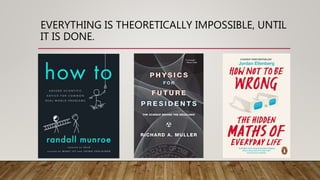 EVERYTHING IS THEORETICALLY IMPOSSIBLE, UNTIL
IT IS DONE.
 