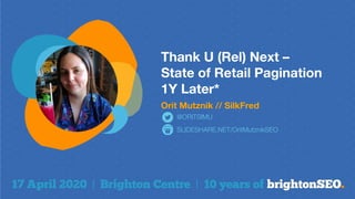 Thank U (Rel) Next –
State of Retail Pagination
1Y Later*
Orit Mutznik // SilkFred
SLIDESHARE.NET/OritMutznikSEO
@ORITSIMU
 