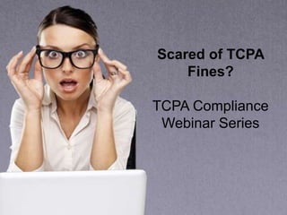 Scared of TCPA
Fines?
TCPA Compliance
Webinar Series
 