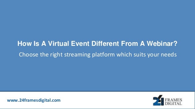 www.24framesdigital.com
How Is A Virtual Event Different From A Webinar?
Choose the right streaming platform which suits your needs
 