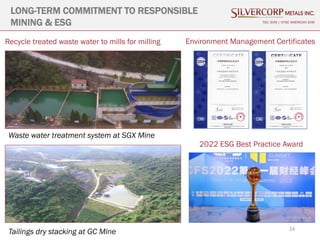 24
LONG-TERM COMMITMENT TO RESPONSIBLE
MINING & ESG TSX: SVM | NYSE AMERICAN SVM
Waste water treatment system at SGX Mine
Tailings dry stacking at GC Mine
Recycle treated waste water to mills for milling Environment Management Certificates
2022 ESG Best Practice Award
 