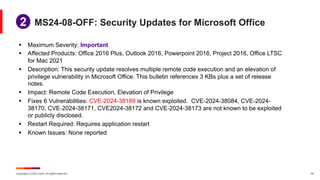 Copyright © 2024 Ivanti. All rights reserved. 24
§ Maximum Severity: Important
§ Affected Products: Office 2016 Plus, Outlook 2016, Powerpoint 2016, Project 2016, Office LTSC
for Mac 2021
§ Description: This security update resolves multiple remote code execution and an elevation of
privilege vulnerability in Microsoft Office. This bulletin references 3 KBs plus a set of release
notes.
§ Impact: Remote Code Execution, Elevation of Privilege
§ Fixes 6 Vulnerabilities: CVE-2024-38189 is known exploited. CVE-2024-38084, CVE-2024-
38170, CVE-2024-38171, CVE2024-38172 and CVE-2024-38173 are not known to be exploited
or publicly disclosed.
§ Restart Required: Requires application restart
§ Known Issues: None reported
MS24-08-OFF: Security Updates for Microsoft Office
1
2
 