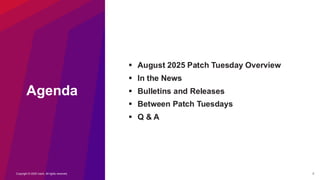Copyright © 2025 Ivanti. All rights reserved. 2
Agenda
▪ August 2025 Patch Tuesday Overview
▪ In the News
▪ Bulletins and Releases
▪ Between Patch Tuesdays
▪ Q & A
 