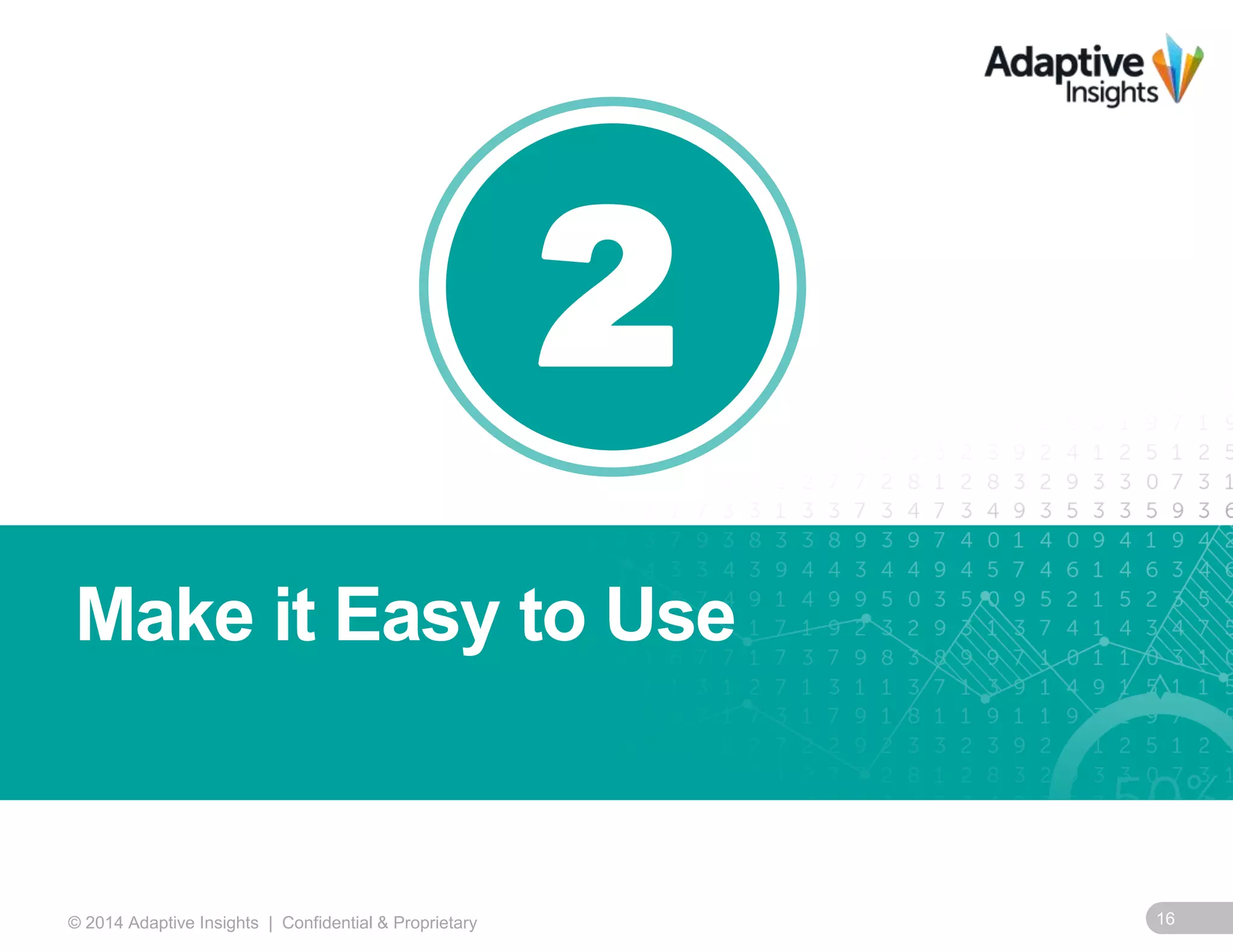 2 
Make it Easy to Use 
© 2014 Adaptive Insights | Confidential & Proprietary 16 
 