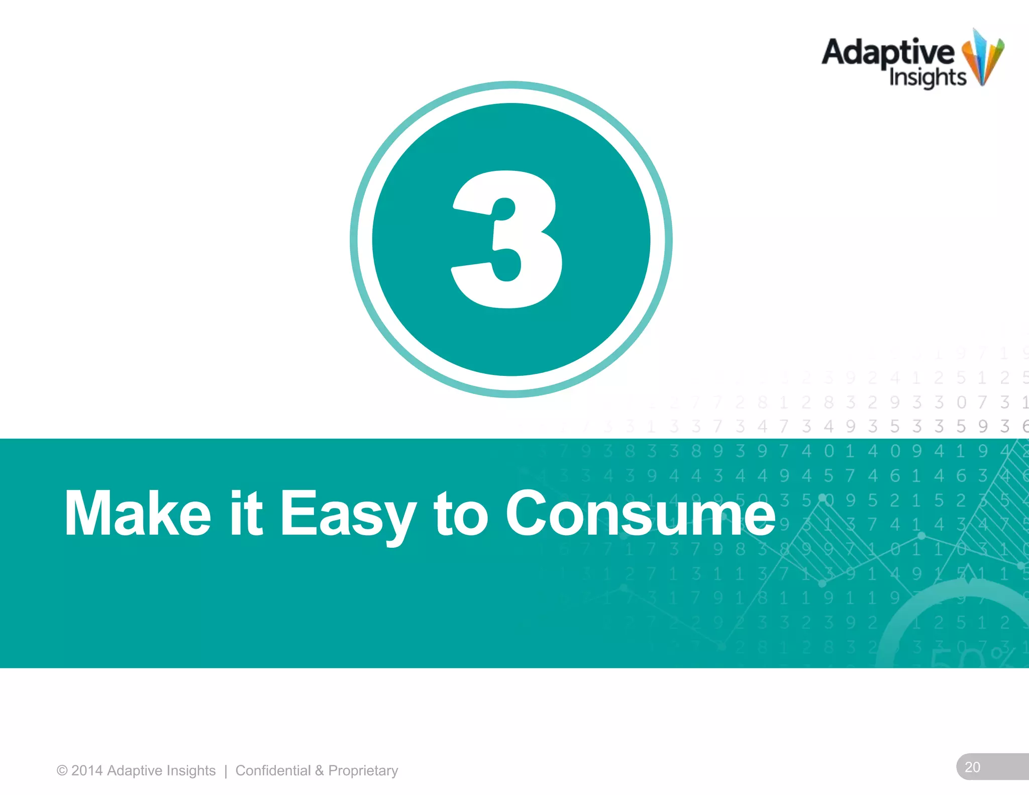 3 
Make it Easy to Consume 
© 2014 Adaptive Insights | Confidential & Proprietary 20 
 