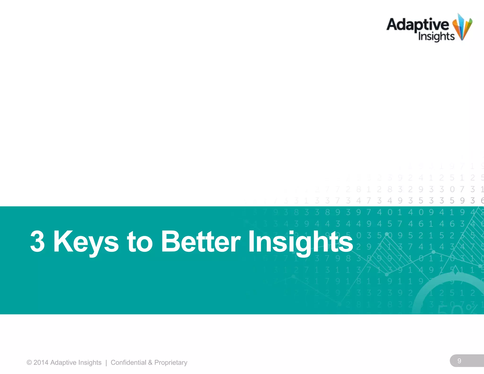 3 Keys to Better Insights 
© 2014 Adaptive Insights | Confidential & Proprietary 9 
 