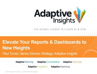 T H E G LO B A L L E A D E R I N C LO U D B I & C PM 
Elevate Your Reports & Dashboards to 
New Heights 
Paul Turner, Senior Director Strategy, Adaptive Insights 
© 2014 Adaptive Insights | Confidential & Proprietary 1 
 