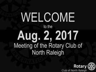 Aug. 2, 2017
Meeting of the Rotary Club of
North Raleigh
WELCOMEto the
 