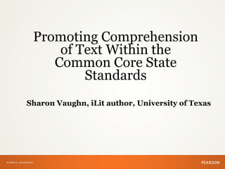Promoting Comprehension
of Text Within the
Common Core State
Standards
Sharon Vaughn, iLit author, University of Texas
 