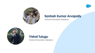 Santosh Kumar Arvapally
Technical Consultant, Salesforce
Vishal Tulugu
Technical Consultant, Salesforce
 