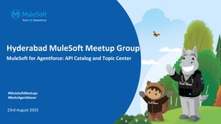 Hyderabad MuleSoft Meetup Group
MuleSoft for Agentforce: API Catalog and Topic Center
23rd August 2025
#MuleSoftMeetups
#BeAnAgentblazer
 