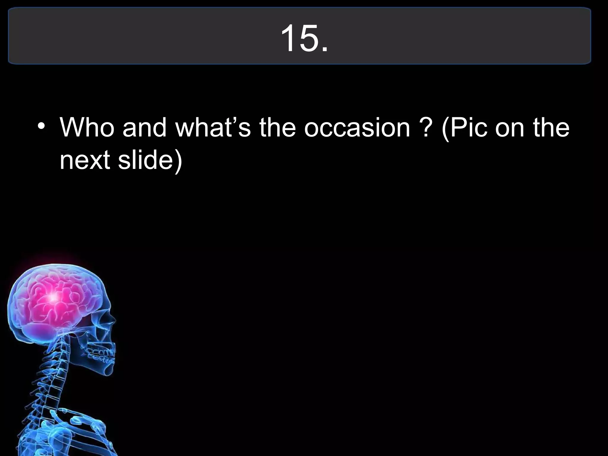 15.
• Who and what’s the occasion ? (Pic on the
next slide)
 