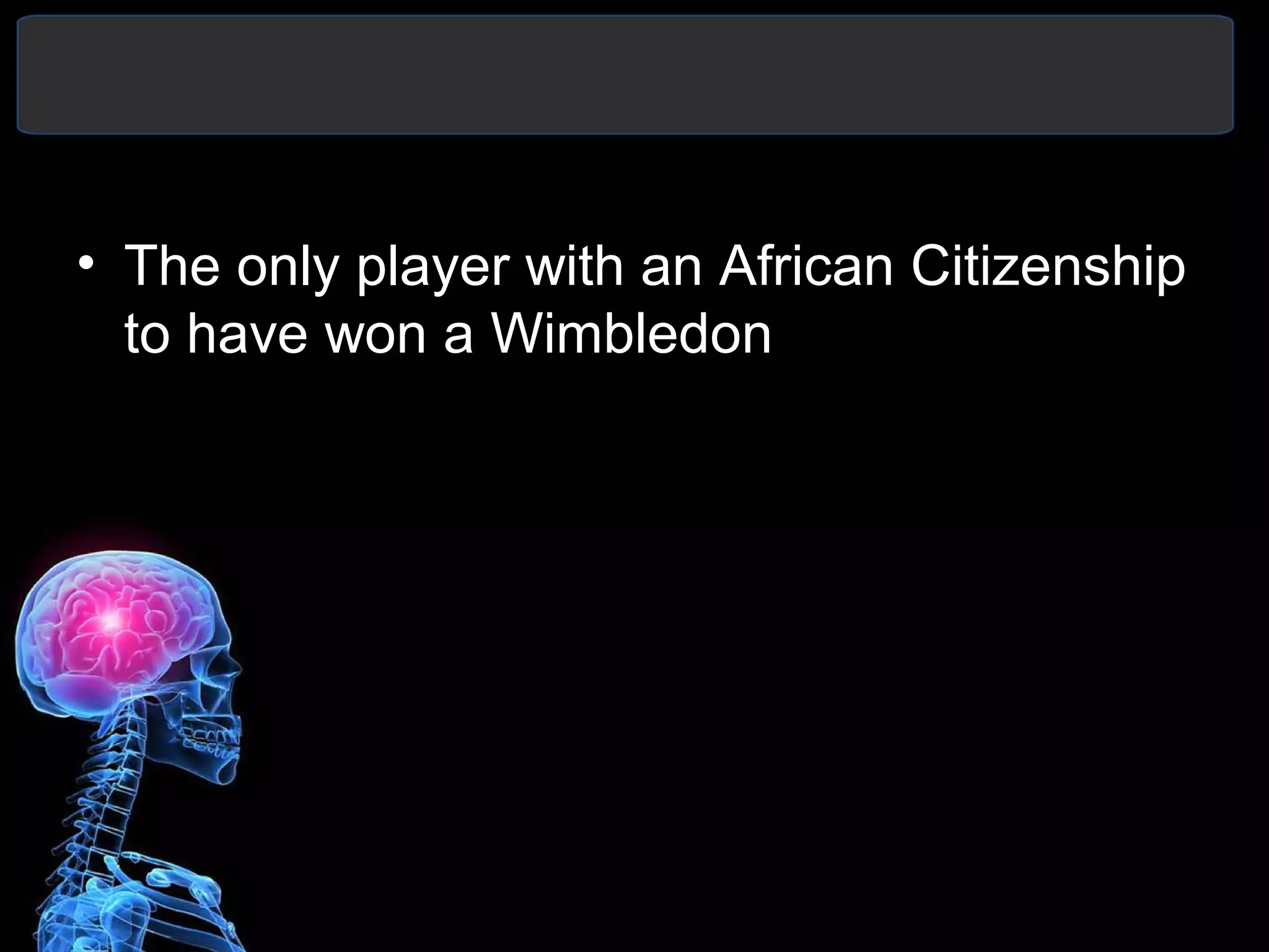 • The only player with an African Citizenship
to have won a Wimbledon
 