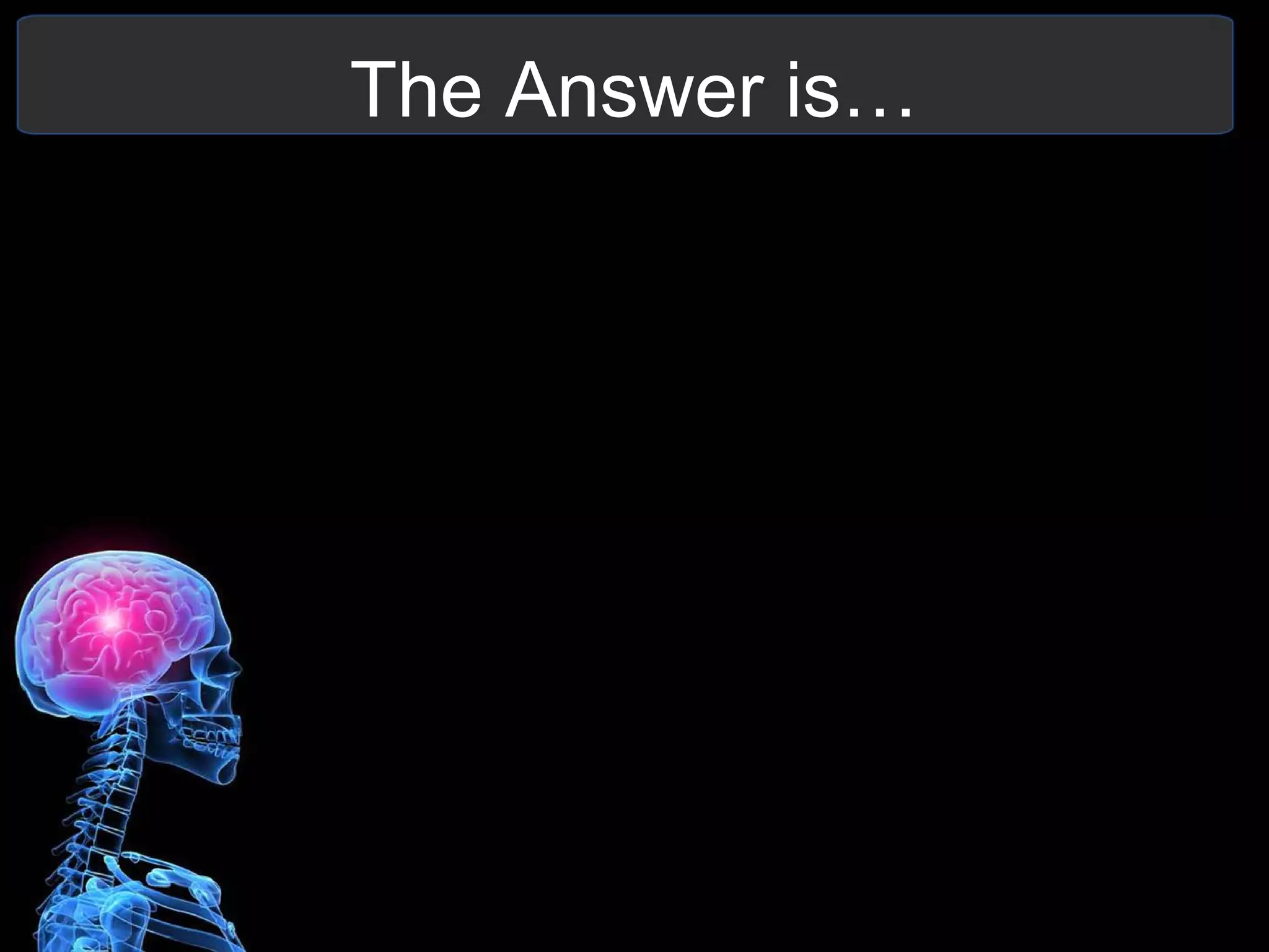 The Answer is…
 