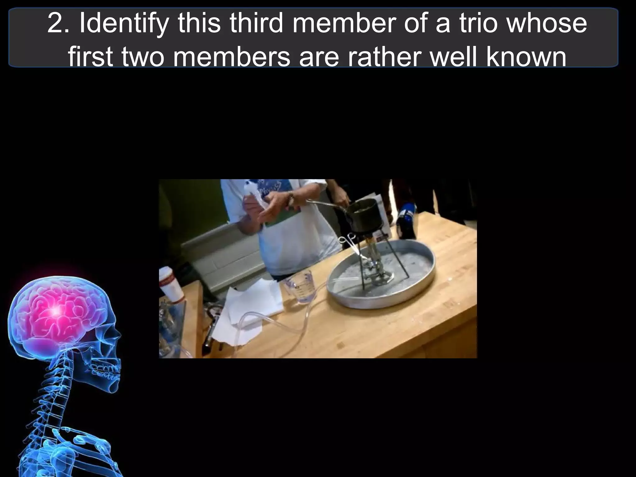 2. Identify this third member of a trio whose
first two members are rather well known
 