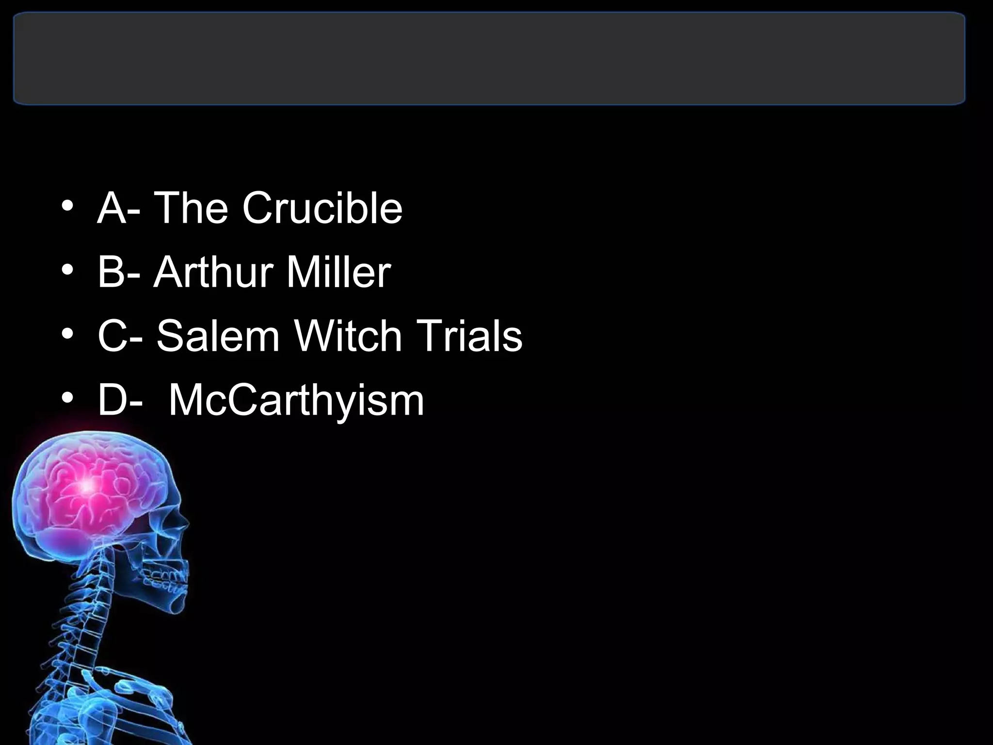 • A- The Crucible
• B- Arthur Miller
• C- Salem Witch Trials
• D- McCarthyism
 