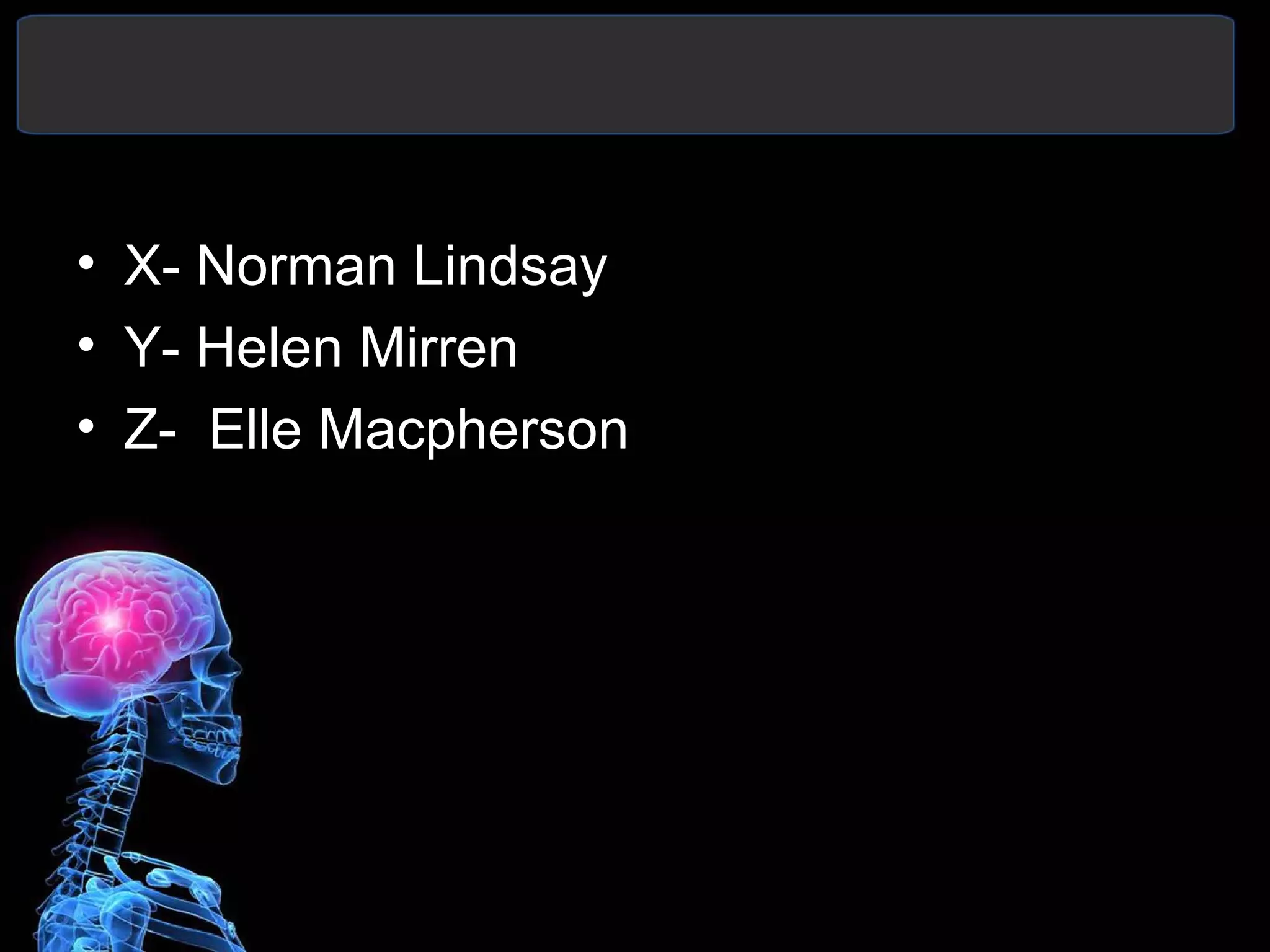• X- Norman Lindsay
• Y- Helen Mirren
• Z- Elle Macpherson
 