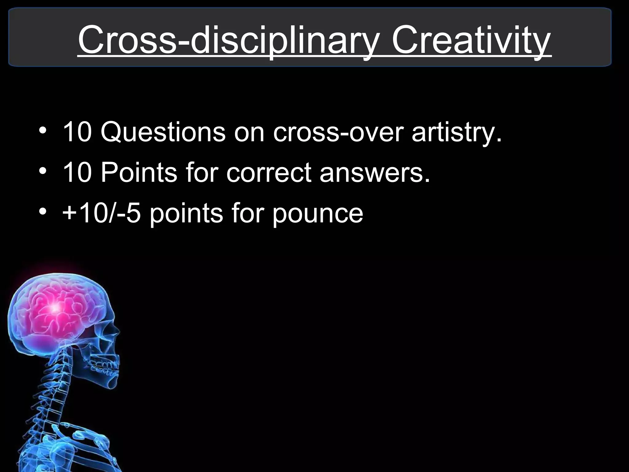 Cross-disciplinary Creativity
• 10 Questions on cross-over artistry.
• 10 Points for correct answers.
• +10/-5 points for pounce
 