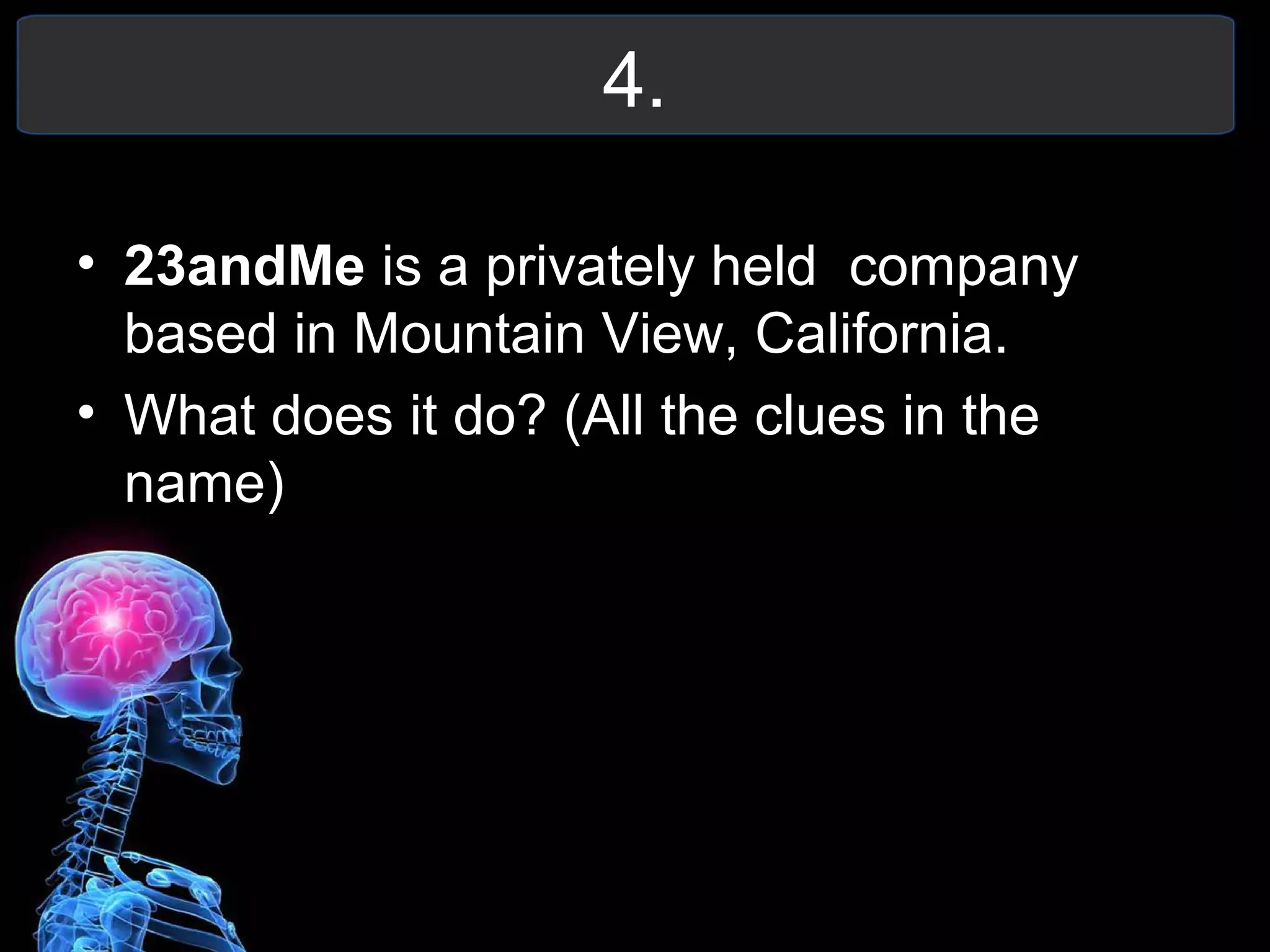 4.
• 23andMe is a privately held company
based in Mountain View, California.
• What does it do? (All the clues in the
name)
 