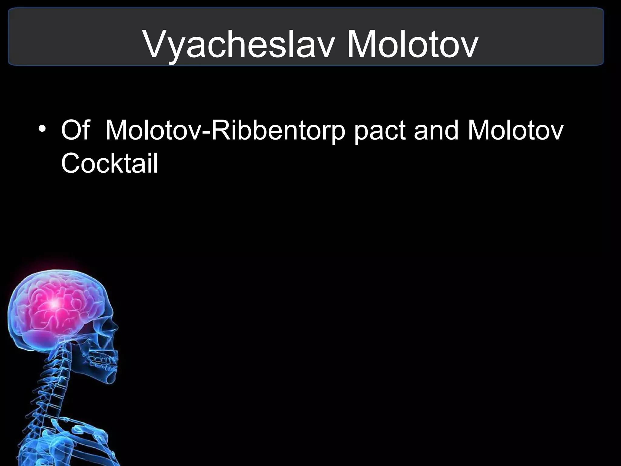 Vyacheslav Molotov
• Of Molotov-Ribbentorp pact and Molotov
Cocktail
 