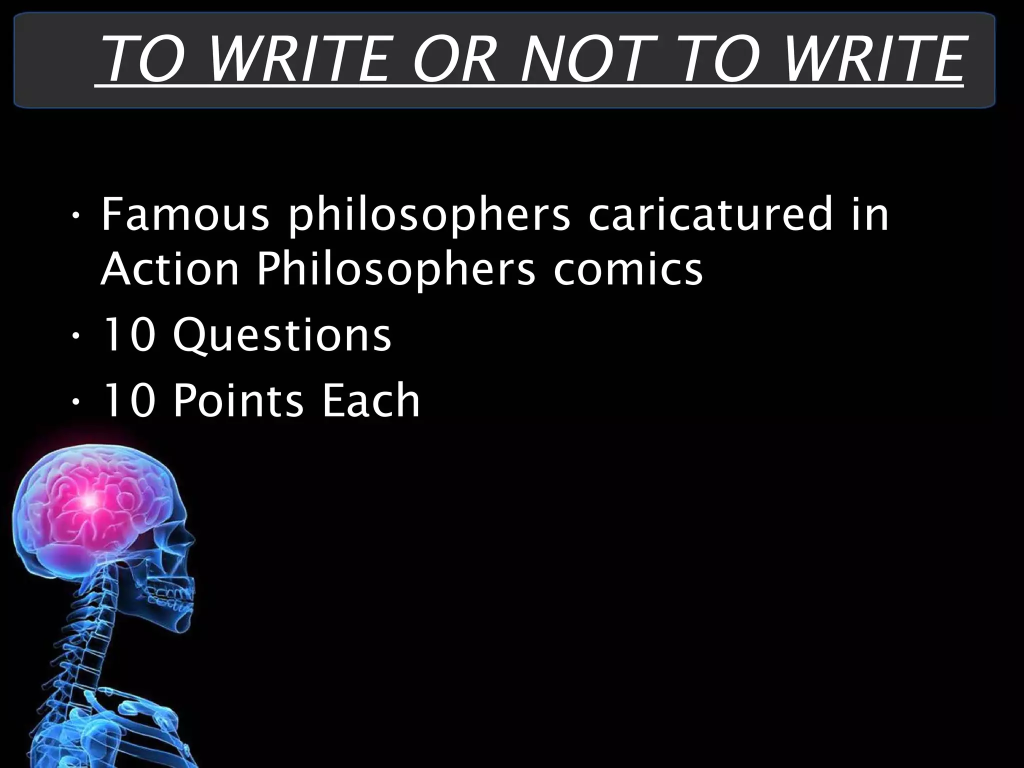 • Famous philosophers caricatured in
Action Philosophers comics
• 10 Questions
• 10 Points Each
TO WRITE OR NOT TO WRITE
 