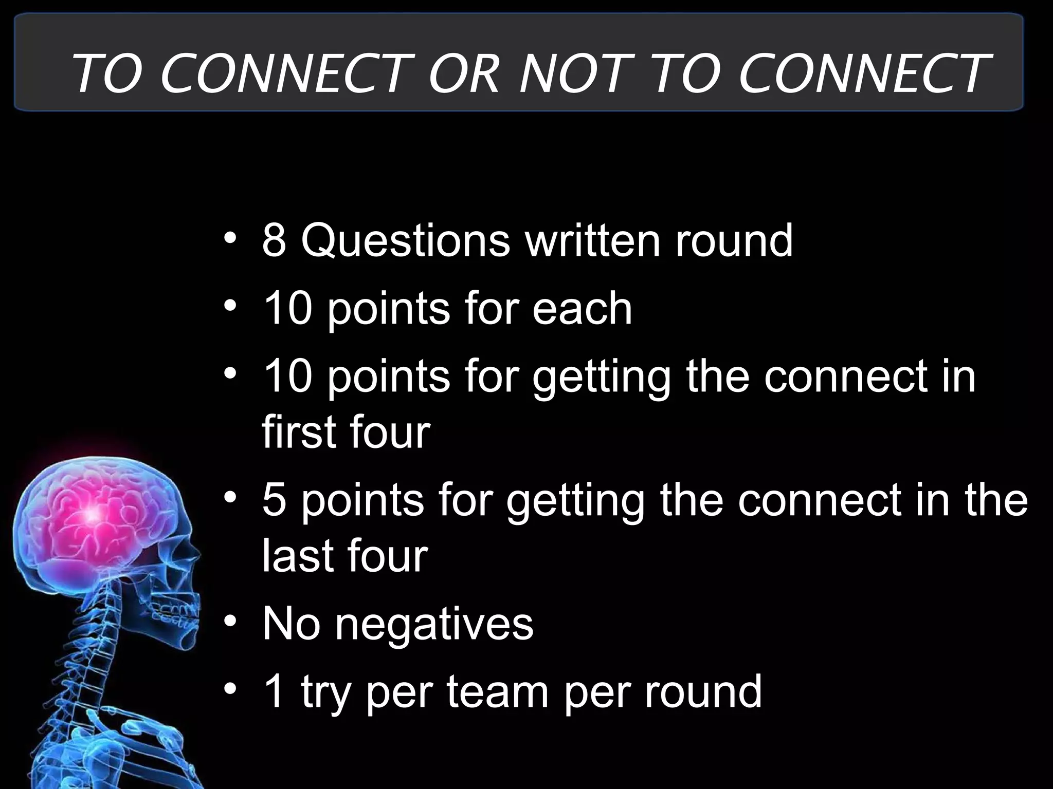 TO CONNECT OR NOT TO CONNECT
• 8 Questions written round
• 10 points for each
• 10 points for getting the connect in
first four
• 5 points for getting the connect in the
last four
• No negatives
• 1 try per team per round
 