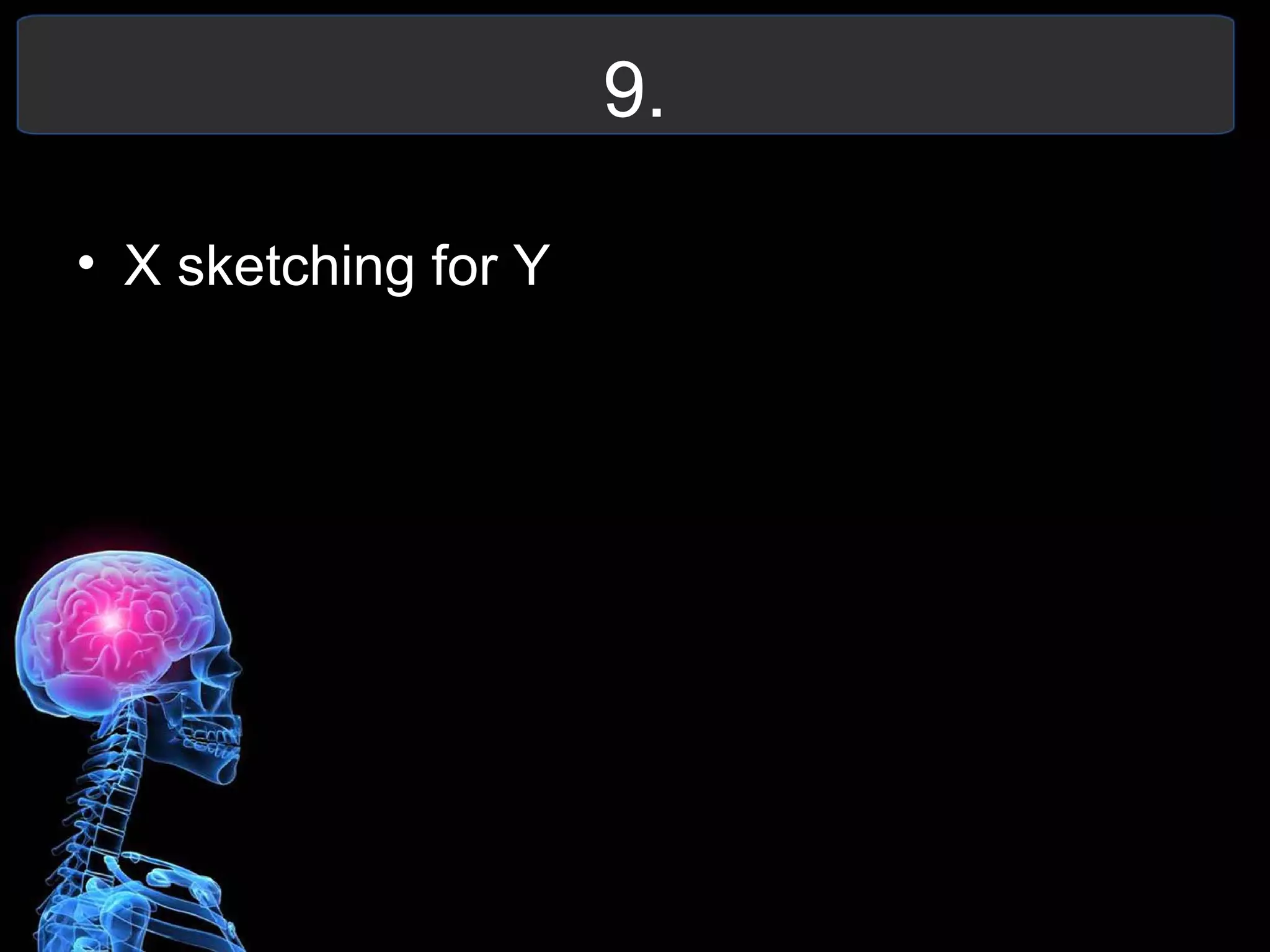 9.
• X sketching for Y
 