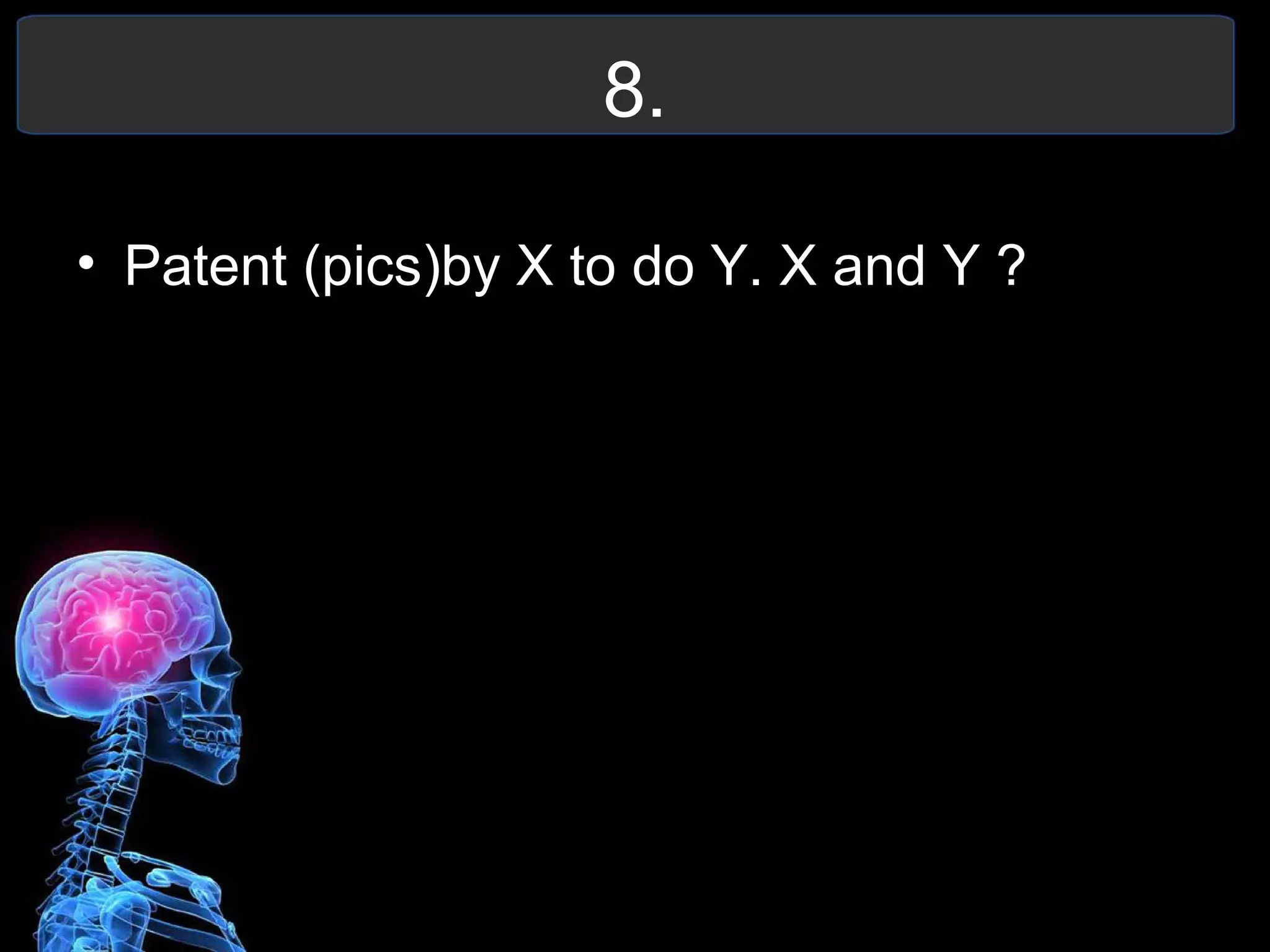 8.
• Patent (pics)by X to do Y. X and Y ?
 