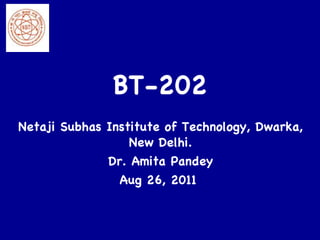 BT-202 Netaji Subhas Institute of Technology, Dwarka, New Delhi. Dr. Amita Pandey Aug 26, 2011  