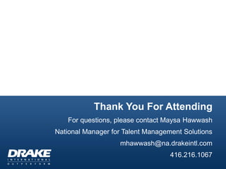 Thank You For Attending
For questions, please contact Maysa Hawwash
National Manager for Talent Management Solutions
mhawwash@na.drakeintl.com
416.216.1067
 