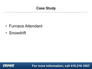 For more information, call 416.216.1067
Case Study
• Furnace Attendant
• Snowdrift
4
 
