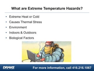 For more information, call 416.216.1067
What are Extreme Temperature Hazards?
• Extreme Heat or Cold
• Causes Thermal Stress
• Environment
• Indoors & Outdoors
• Biological Factors
 
