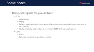 Some notes
• Using click signals for ground truth
• Pros:
• Voluminous
• Cheap
• Reflects a captive user’s intent (especia...