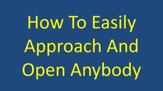 How To Easily 
Approach And 
Open Anybody 
 
