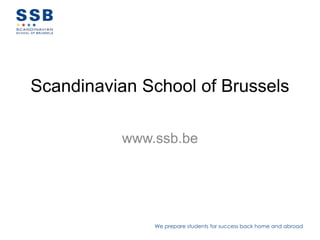 Scandinavian School of Brussels

          www.ssb.be




              We prepare students for success back home and abroad
 
