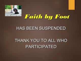 Faith by FootFaith by Foot
HAS BEEN SUSPENDEDHAS BEEN SUSPENDED
THANK YOU TO ALL WHOTHANK YOU TO ALL WHO
PARTICIPATEDPARTICIPATED
 