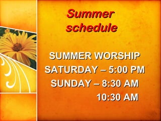 SummerSummer
scheduleschedule
SUMMER WORSHIPSUMMER WORSHIP
SATURDAY – 5:00 PMSATURDAY – 5:00 PM
SUNDAY – 8:30 AMSUNDAY – 8:30 AM
10:30 AM10:30 AM
 