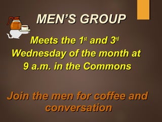 MEN’S GROUPMEN’S GROUP
Meets the 1Meets the 1stst
and 3and 3rdrd
Wednesday of the month atWednesday of the month at
9 a.m. in the Commons9 a.m. in the Commons
Join the men for coffee andJoin the men for coffee and
conversationconversation
 