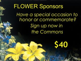 FLOWER Sponsors
Have a special occasion to
honor or commemorate?
Sign up now in
the Commons
$40$40
 