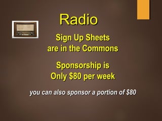RadioRadio
Sign Up SheetsSign Up Sheets
are in the Commonsare in the Commons
Sponsorship isSponsorship is
Only $80 per weekOnly $80 per week
you can also sponsor a portion of $80you can also sponsor a portion of $80
 